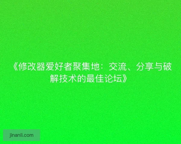 《修改器爱好者聚集地:交流、分享与破解技术的最佳论坛》 《修改器爱好者聚集地:交流、分享与破解技术的最佳论坛》