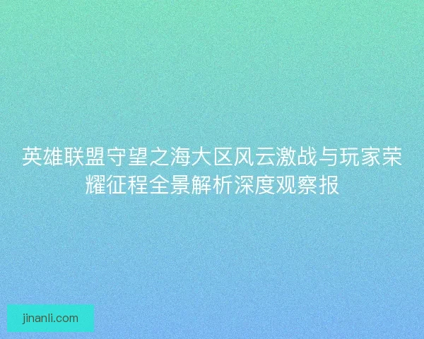 英雄联盟守望之海大区风云激战与玩家荣耀征程全景解析深度观察报