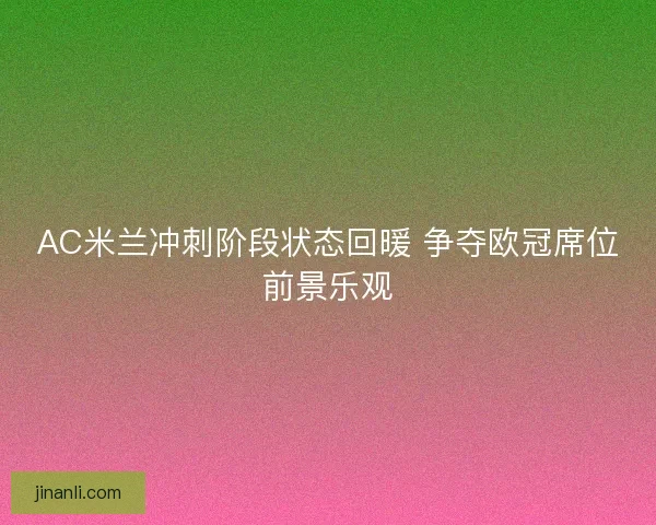 AC米兰冲刺阶段状态回暖 争夺欧冠席位前景乐观 AC米兰冲刺阶段状态回暖 争夺欧冠席位前景乐观