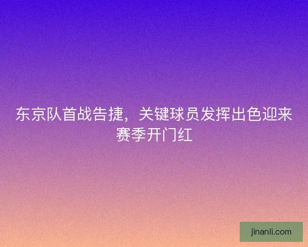 东京队首战告捷，关键球员发挥出色迎来赛季开门红