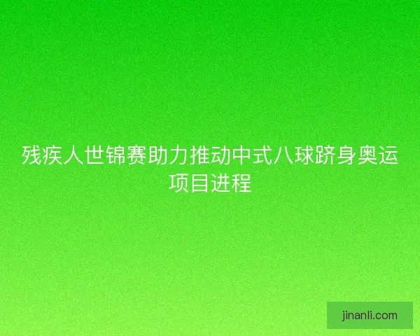 残疾人世锦赛助力推动中式八球跻身奥运项目进程