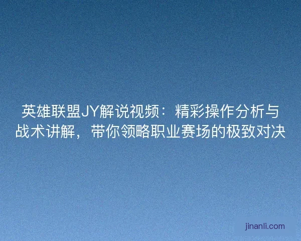 英雄联盟JY解说视频：精彩操作分析与战术讲解，带你领略职业赛场的极致对决
