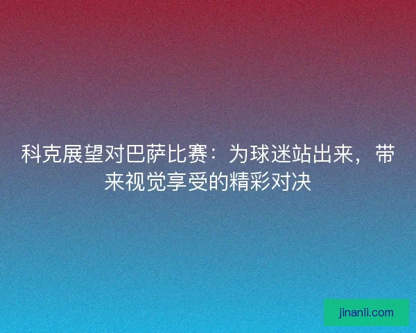 科克展望对巴萨比赛：为球迷站出来，带来视觉享受的精彩对决
