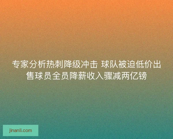 专家分析热刺降级冲击 球队被迫低价出售球员全员降薪收入骤减两亿镑