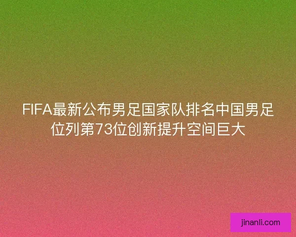 FIFA最新公布男足国家队排名中国男足位列第73位创新提升空间巨大
