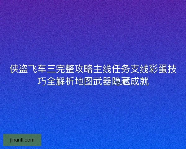 侠盗飞车三完整攻略主线任务支线彩蛋技巧全解析地图武器隐藏成就