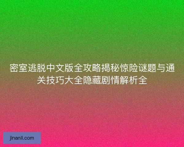 密室逃脱中文版全攻略揭秘惊险谜题与通关技巧大全隐藏剧情解析全