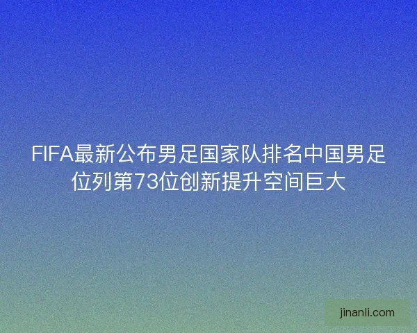 FIFA最新公布男足国家队排名中国男足位列第73位创新提升空间巨大