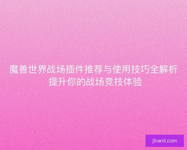 魔兽世界战场插件推荐与使用技巧全解析 提升你的战场竞技体验